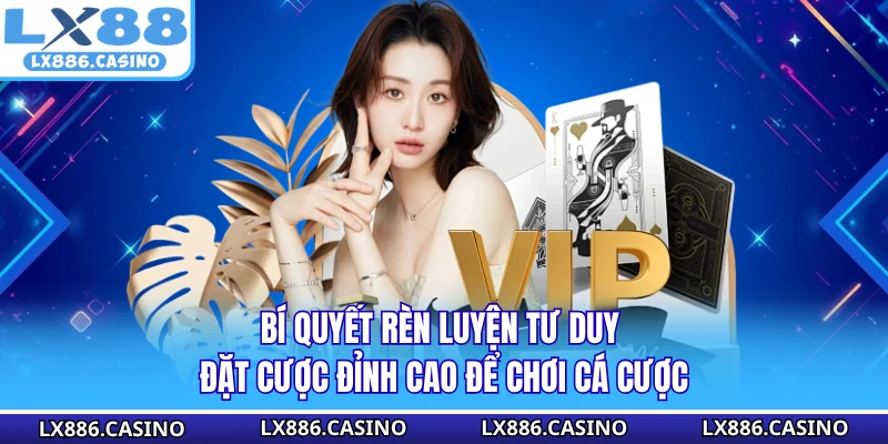 Bí quyết rèn luyện tư duy đặt cược đỉnh cao để chơi cá cược