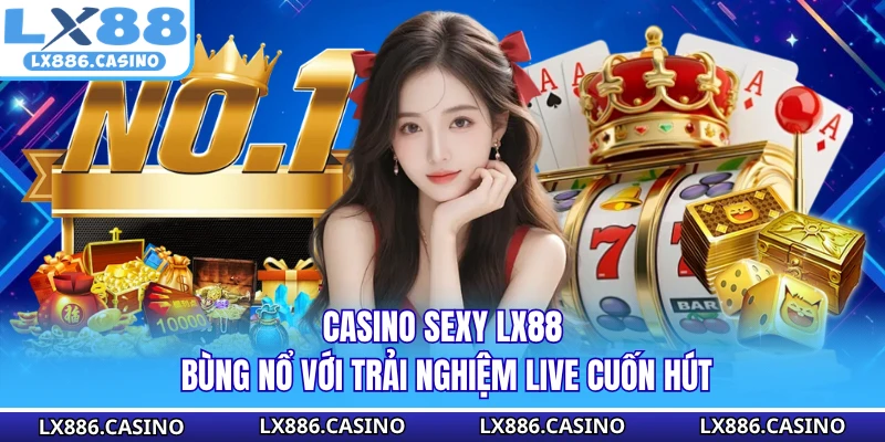 Casino Sexy LX88 - Bùng Nổ Với Trải Nghiệm Live Cuốn Hút