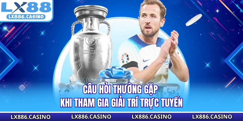 Câu hỏi thường gặp khi tham gia giải trí trực tuyến