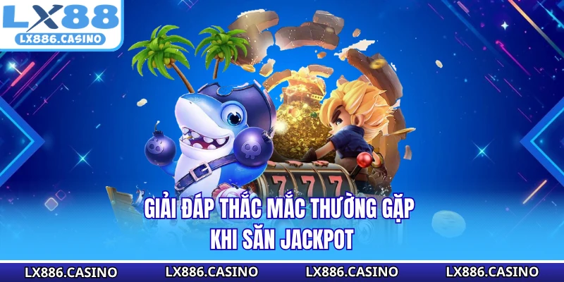 Giải đáp thắc mắc thường gặp khi săn jackpot