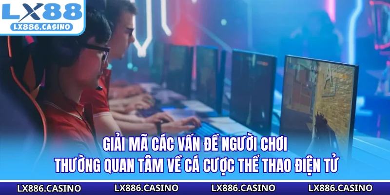 Giải mã các vấn đề người chơi thường quan tâm về cá cược thể thao điện tử