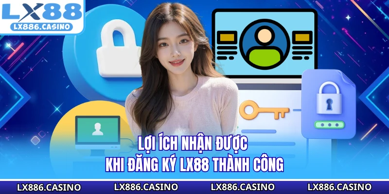 Lợi ích nhận được khi đăng ký LX88 thành công
