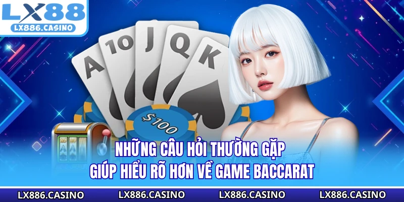 Những câu hỏi thường gặp giúp hiểu rõ hơn về game baccarat