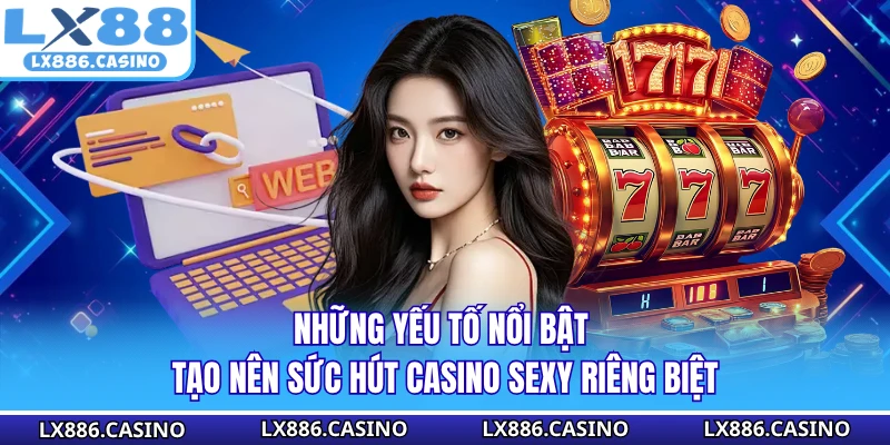 Những yếu tố nổi bật tạo nên sức hút Casino Sexy riêng biệt