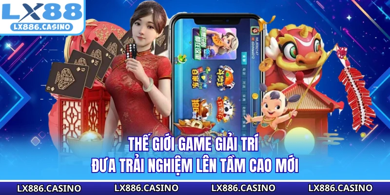 Thế giới game giải trí đưa trải nghiệm lên tầm cao mới