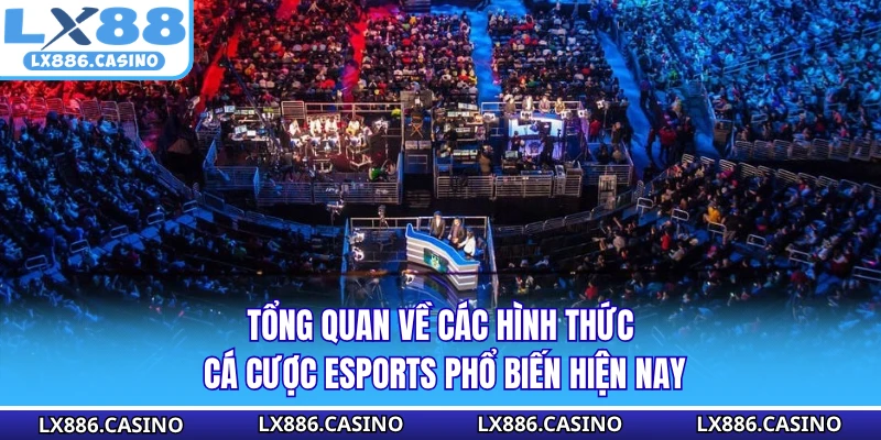 Tổng quan về các hình thức cá cược Esports phổ biến hiện nay