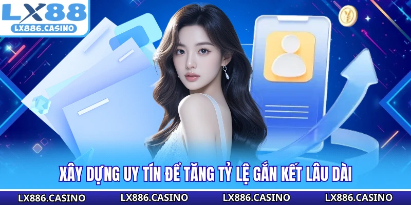 Xây dựng uy tín để tăng tỷ lệ gắn kết lâu dài